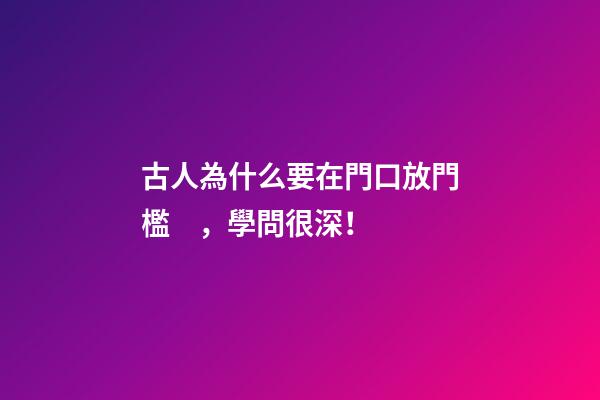 古人為什么要在門口放門檻，學問很深！